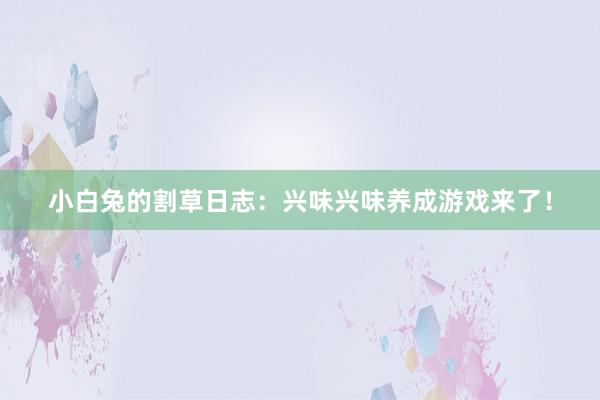 小白兔的割草日志：兴味兴味养成游戏来了！