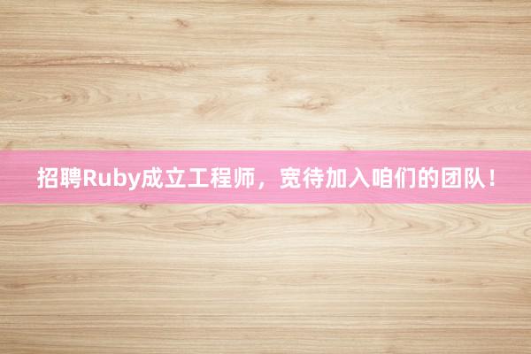 招聘Ruby成立工程师，宽待加入咱们的团队！